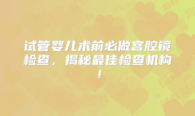 试管婴儿术前必做宫腔镜检查,揭秘最佳检查机构!
