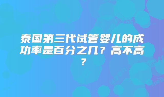 泰国第三代试管婴儿的成功率是百分之几?高不高?