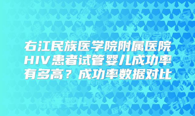 右江民族医学院附属医院HIV患者试管婴儿成功率有多高？成功率数据对比