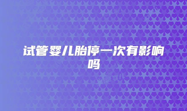 试管婴儿胎停一次有影响吗