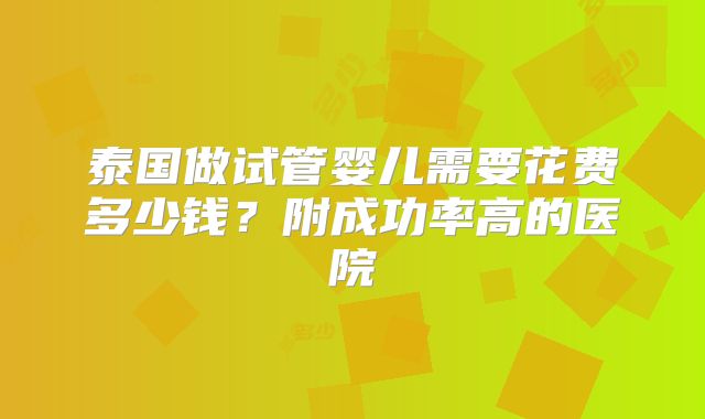 泰国做试管婴儿需要花费多少钱？附成功率高的医院