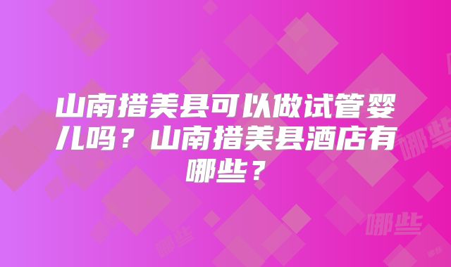 山南措美县可以做试管婴儿吗？山南措美县酒店有哪些？