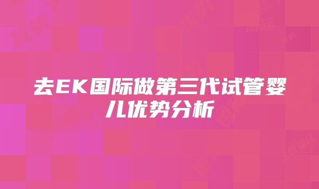 去EK国际做第三代试管婴儿优势分析