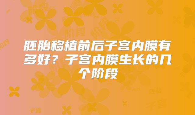 胚胎移植前后子宫内膜有多好?子宫内膜生长的几个阶段