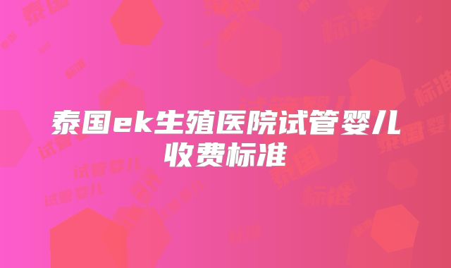 泰国ek生殖医院试管婴儿收费标准