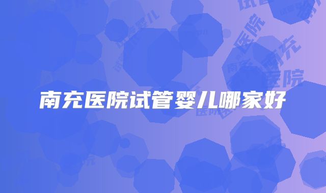 南充医院试管婴儿哪家好