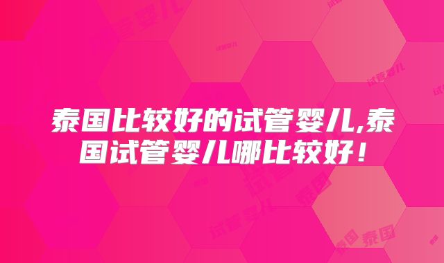 泰国比较好的试管婴儿,泰国试管婴儿哪比较好!
