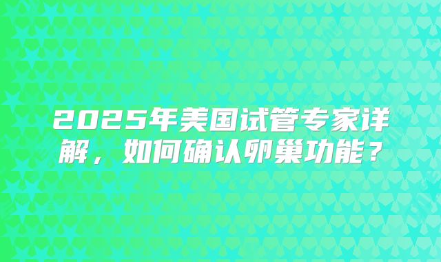 2025年美国试管专家详解,如何确认卵巢功能?
