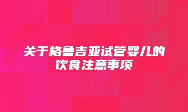 关于格鲁吉亚试管婴儿的饮食注意事项