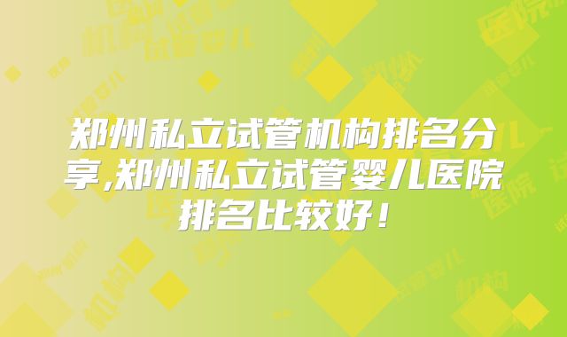 郑州私立试管机构排名分享,郑州私立试管婴儿医院排名比较好!