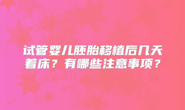 试管婴儿胚胎移植后几天着床？有哪些注意事项？