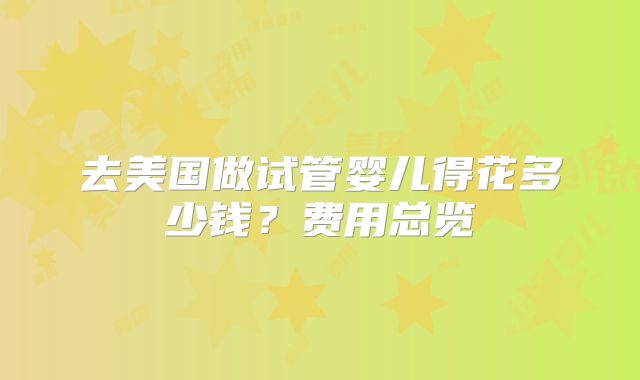 去美国做试管婴儿得花多少钱?费用总览
