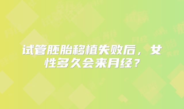 试管胚胎移植失败后，女性多久会来月经？