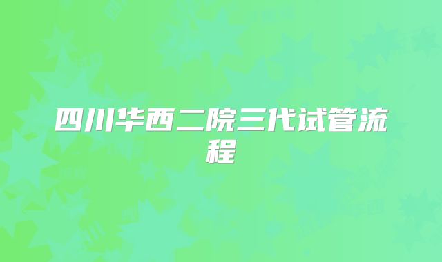 四川华西二院三代试管流程