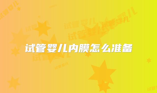 试管婴儿内膜怎么准备