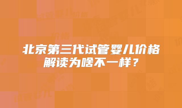 北京第三代试管婴儿价格解读为啥不一样?