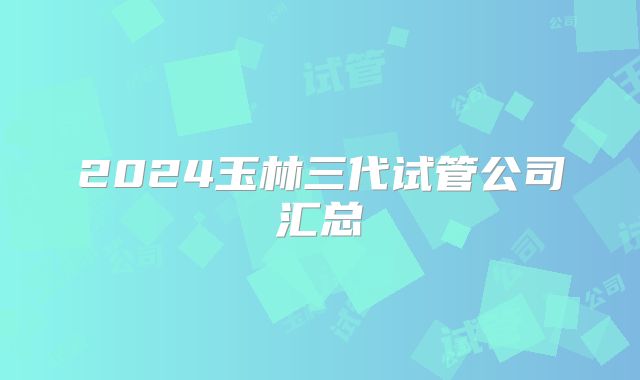 2024玉林三代试管公司汇总