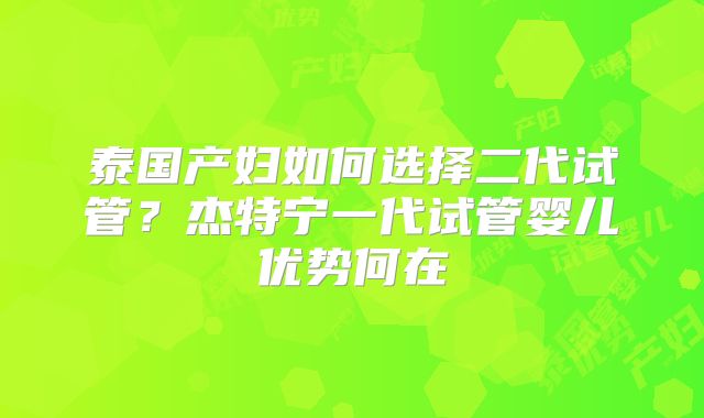 泰国产妇如何选择二代试管？杰特宁一代试管婴儿优势何在