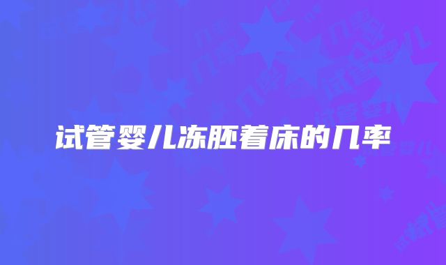 试管婴儿冻胚着床的几率
