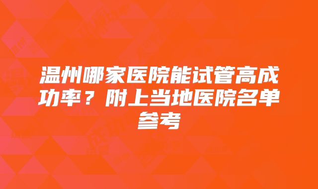 温州哪家医院能试管高成功率？附上当地医院名单参考