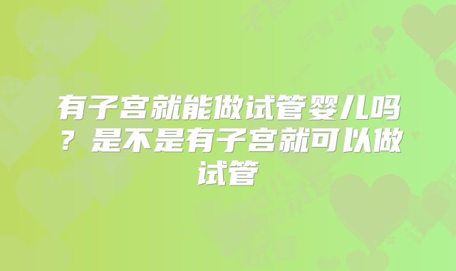有子宫就能做试管婴儿吗？是不是有子宫就可以做试管