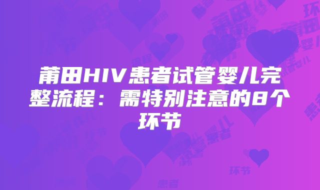 莆田HIV患者试管婴儿完整流程：需特别注意的8个环节