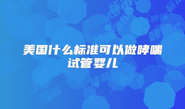 美国什么标准可以做哮喘试管婴儿