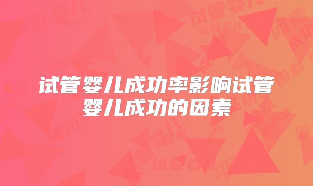 试管婴儿成功率影响试管婴儿成功的因素