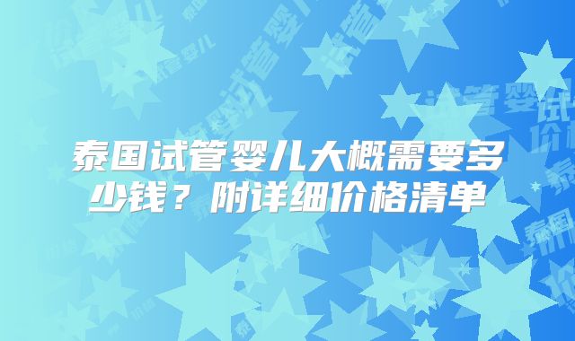 泰国试管婴儿大概需要多少钱?附详细价格清单