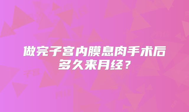 做完子宫内膜息肉手术后多久来月经？