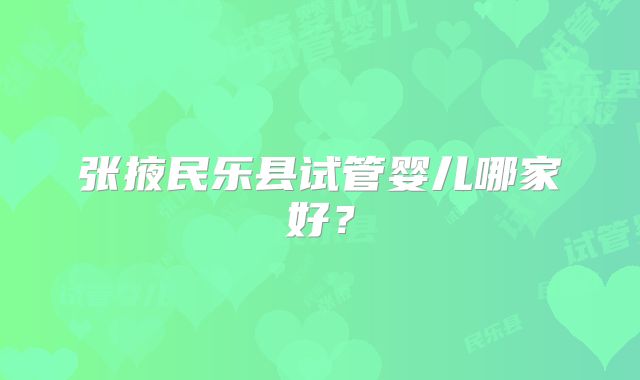 张掖民乐县试管婴儿哪家好？