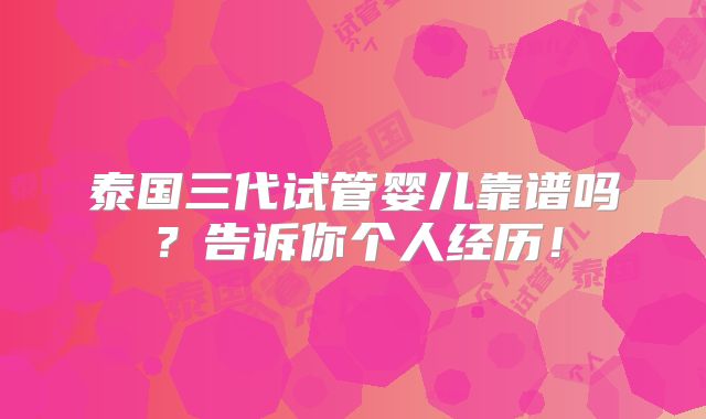 泰国三代试管婴儿靠谱吗?告诉你个人经历!