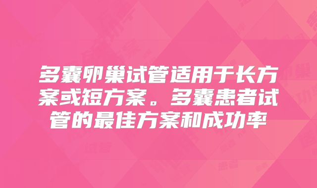 多囊卵巢试管适用于长方案或短方案。多囊患者试管的最佳方案和成功率