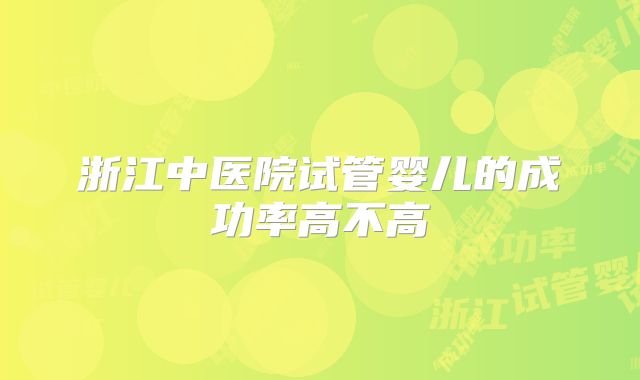 浙江中医院试管婴儿的成功率高不高