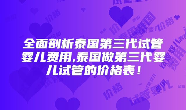 全面剖析泰国第三代试管婴儿费用,泰国做第三代婴儿试管的价格表！