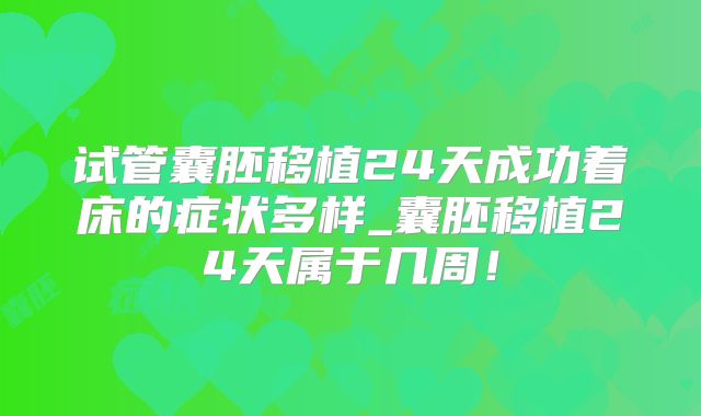 试管囊胚移植24天成功着床的症状多样_囊胚移植24天属于几周!