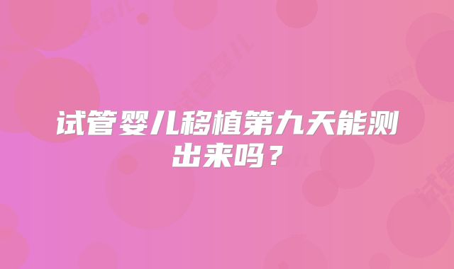 试管婴儿移植第九天能测出来吗?