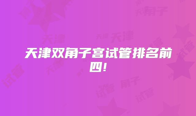 天津双角子宫试管排名前四!