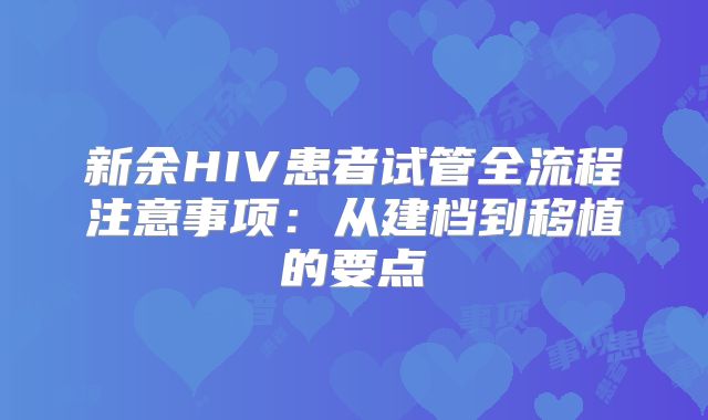 新余HIV患者试管全流程注意事项：从建档到移植的要点