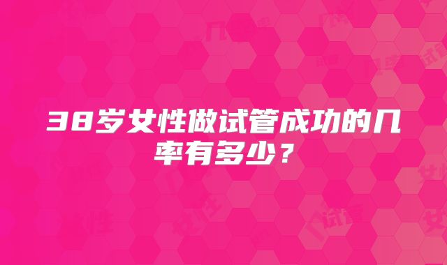 38岁女性做试管成功的几率有多少?