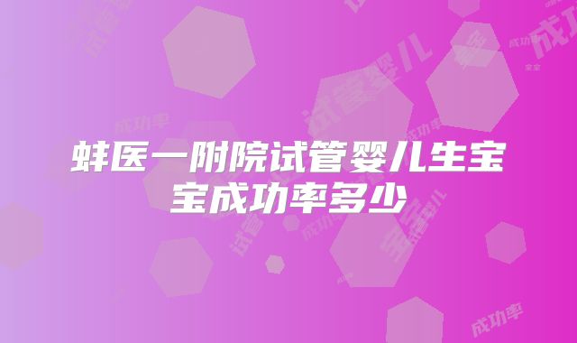 蚌医一附院试管婴儿生宝宝成功率多少