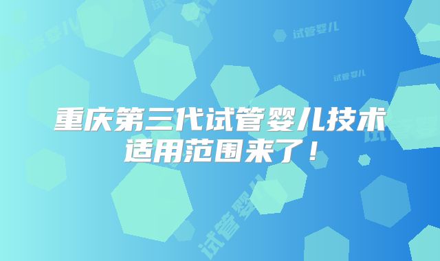 重庆第三代试管婴儿技术适用范围来了!