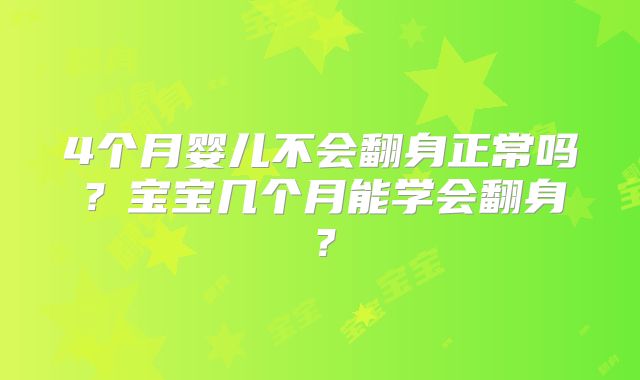 4个月婴儿不会翻身正常吗?宝宝几个月能学会翻身?