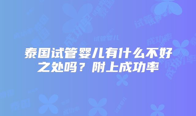 泰国试管婴儿有什么不好之处吗?附上成功率