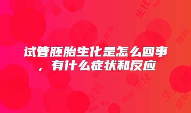 试管胚胎生化是怎么回事，有什么症状和反应