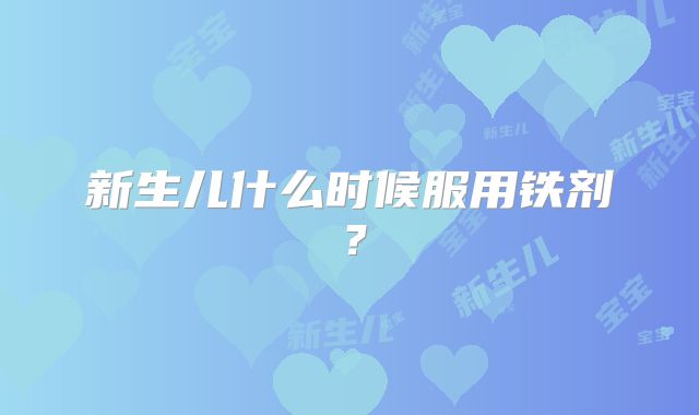 新生儿什么时候服用铁剂?