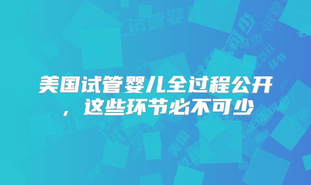 美国试管婴儿全过程公开,这些环节必不可少