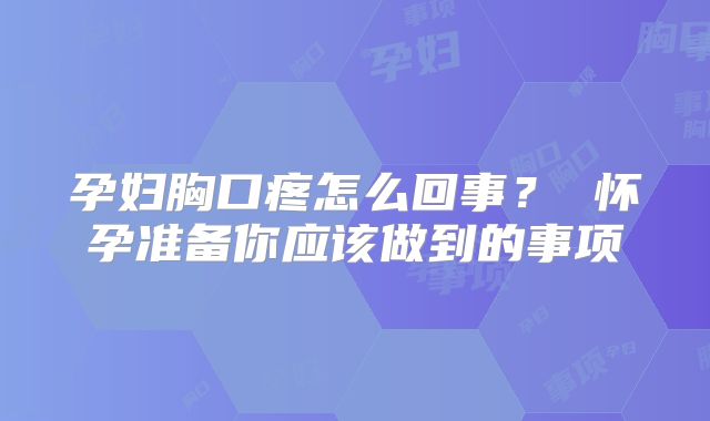孕妇胸口疼怎么回事? 怀孕准备你应该做到的事项