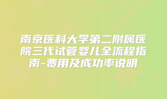 南京医科大学第二附属医院三代试管婴儿全流程指南-费用及成功率说明