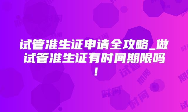 试管准生证申请全攻略_做试管准生证有时间期限吗!